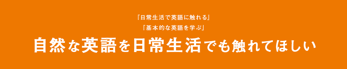 自然な英語を日常生活でも触れてほしい