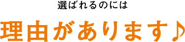 選ばれるには理由があります♪